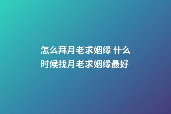 怎么拜月老求姻缘 什么时候找月老求姻缘最好